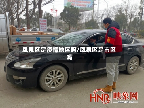 凤泉区是疫情地区吗/凤泉区是市区吗-第1张图片