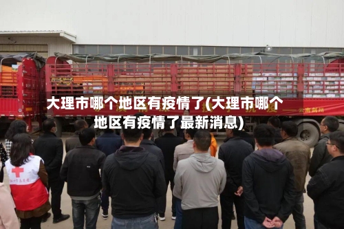 大理市哪个地区有疫情了(大理市哪个地区有疫情了最新消息)-第1张图片