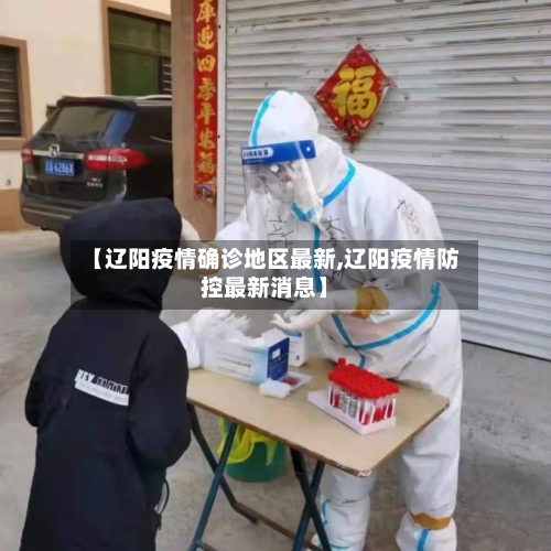 【辽阳疫情确诊地区最新,辽阳疫情防控最新消息】-第1张图片