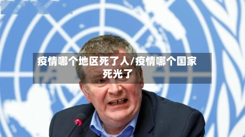 疫情哪个地区死了人/疫情哪个国家死光了-第1张图片