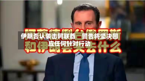 伊朗否认袭击阿联酋　警告将坚决回应任何针对行动-第1张图片