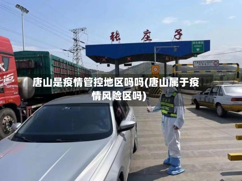 唐山是疫情管控地区吗吗(唐山属于疫情风险区吗)-第1张图片