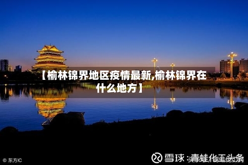 【榆林锦界地区疫情最新,榆林锦界在什么地方】-第1张图片