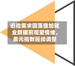 避险需求回落叠加就业数据前观望情绪	，美元指数延续调整-第1张图片