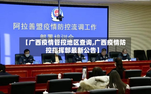 【广西疫情管控地区查询,广西疫情防控指挥部最新公告】-第1张图片