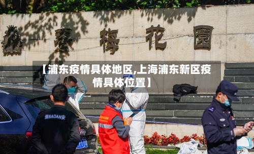 【浦东疫情具体地区,上海浦东新区疫情具体位置】-第1张图片