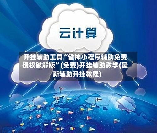 开挂辅助工具“雀神小程序辅助免费授权破解版	”(免费)开挂辅助教学(最新辅助开挂教程)-第1张图片