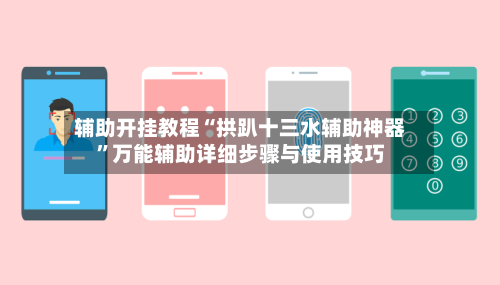 辅助开挂教程“拱趴十三水辅助神器”万能辅助详细步骤与使用技巧-第1张图片