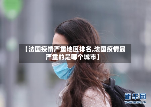 【法国疫情严重地区排名,法国疫情最严重的是哪个城市】-第1张图片