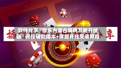 软件分享“微乐内蒙古麻将万能开挂器”开挂辅助脚本+详细开挂安装教程-第1张图片