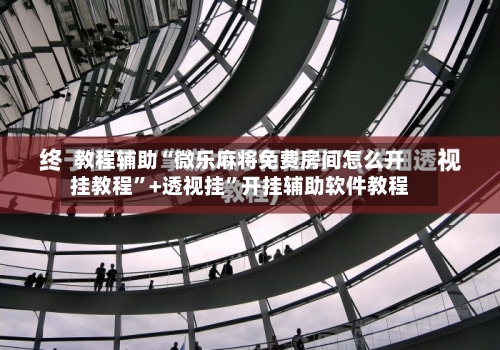 教程辅助“微乐麻将免费房间怎么开挂教程”+透视挂	”开挂辅助软件教程-第1张图片