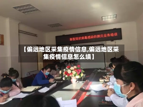 【偏远地区采集疫情信息,偏远地区采集疫情信息怎么填】-第1张图片