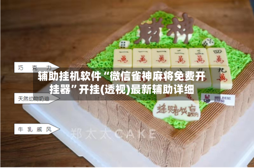 辅助挂机软件“微信雀神麻将免费开挂器	”开挂(透视)最新辅助详细-第1张图片