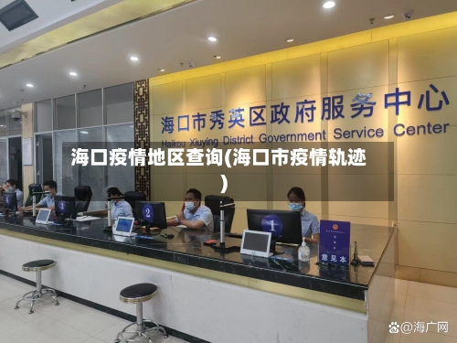 海口疫情地区查询(海口市疫情轨迹)-第1张图片