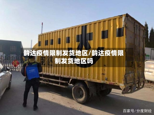 韵达疫情限制发货地区/韵达疫情限制发货地区吗-第1张图片