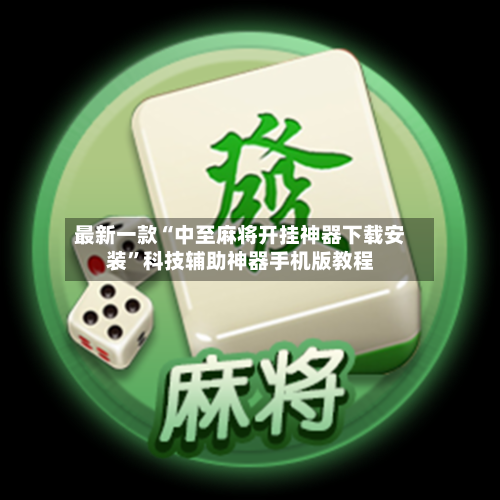 最新一款“中至麻将开挂神器下载安装”科技辅助神器手机版教程-第1张图片