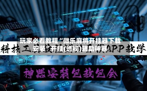 玩家必看教程“微乐麻将开挂器下载安装”开挂(透视)辅助神器-第1张图片