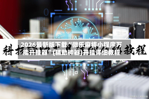 2026最新版下载“微乐麻将小程序万能开挂器”(辅助神器)开挂详细教程-第1张图片