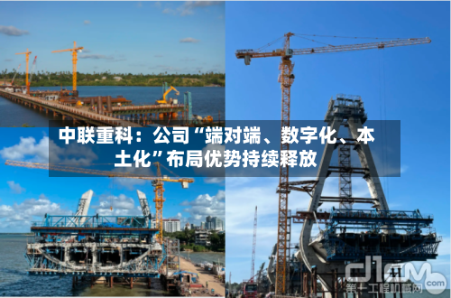 中联重科：公司“端对端	、数字化、本土化	”布局优势持续释放-第1张图片