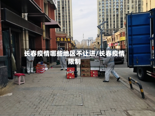长春疫情哪些地区不让进/长春疫情限制-第1张图片