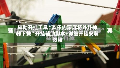 辅助开挂工具“欢乐内蒙麻将外卦神器下载”开挂辅助脚本+详细开挂安装教程-第1张图片