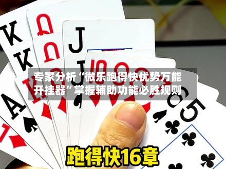 专家分析“微乐跑得快优势万能开挂器	”掌握辅助功能必胜规则-第1张图片