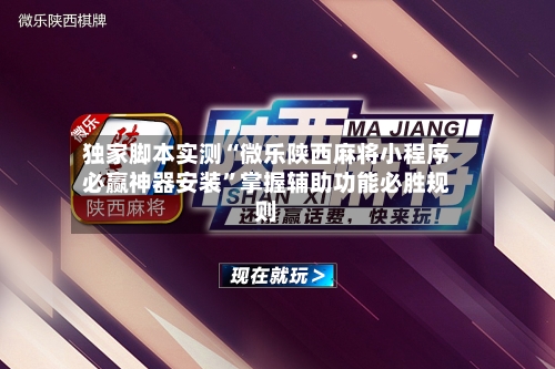 独家脚本实测“微乐陕西麻将小程序必赢神器安装”掌握辅助功能必胜规则-第1张图片