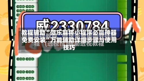 教程辅助“微乐麻将小程序必赢神器免费安装”万能辅助详细步骤与使用技巧-第1张图片