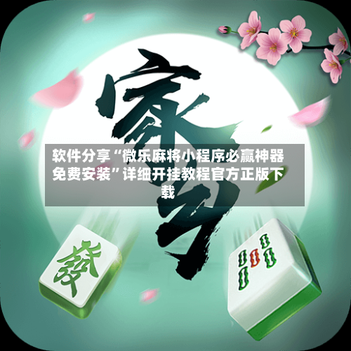 软件分享“微乐麻将小程序必赢神器免费安装”详细开挂教程官方正版下载-第1张图片