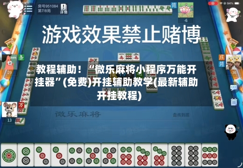 教程辅助！“微乐麻将小程序万能开挂器”(免费)开挂辅助教学(最新辅助开挂教程)-第1张图片