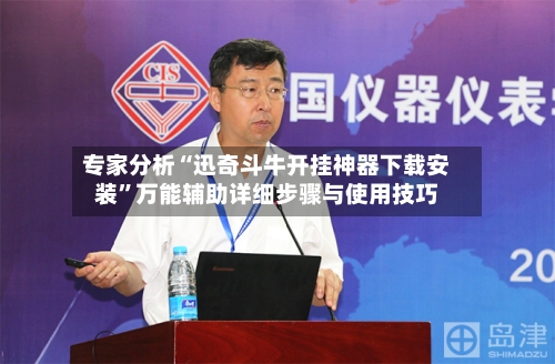 专家分析“迅奇斗牛开挂神器下载安装”万能辅助详细步骤与使用技巧-第1张图片