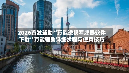 2026首发辅助“万能透视看牌器软件下载”万能辅助详细步骤与使用技巧-第1张图片