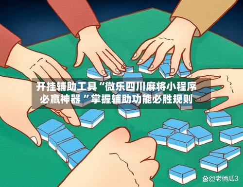 开挂辅助工具“微乐四川麻将小程序必赢神器 ”掌握辅助功能必胜规则-第1张图片