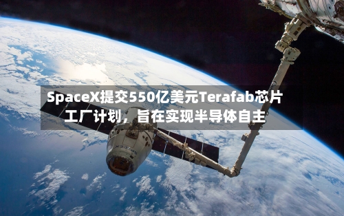 SpaceX提交550亿美元Terafab芯片工厂计划，旨在实现半导体自主-第1张图片