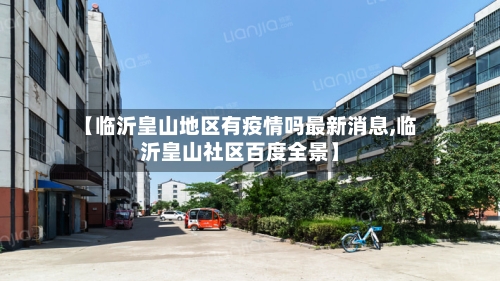 【临沂皇山地区有疫情吗最新消息,临沂皇山社区百度全景】-第1张图片