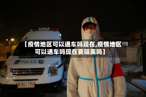 【疫情地区可以通车吗现在,疫情地区可以通车吗现在要隔离吗】-第1张图片