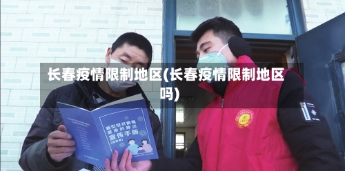 长春疫情限制地区(长春疫情限制地区吗)-第1张图片