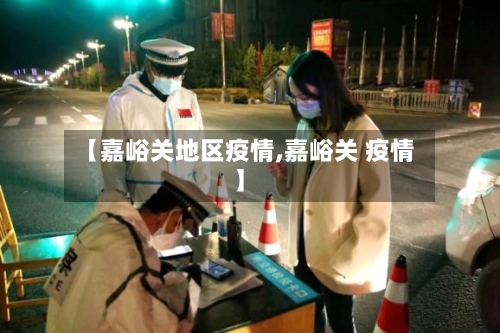 【嘉峪关地区疫情,嘉峪关 疫情】-第1张图片