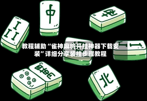 教程辅助“雀神麻将开挂神器下载安装	”详细分享装挂步骤教程-第1张图片