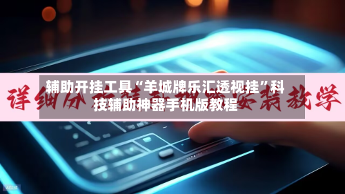 辅助开挂工具“羊城牌乐汇透视挂”科技辅助神器手机版教程-第1张图片