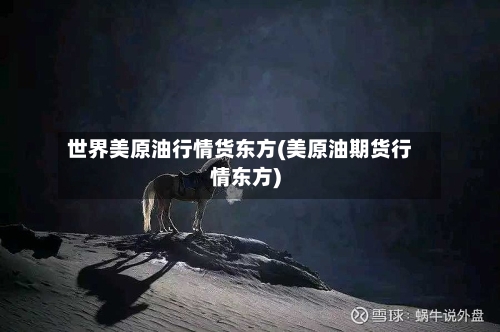 世界美原油行情货东方(美原油期货行情东方)-第1张图片