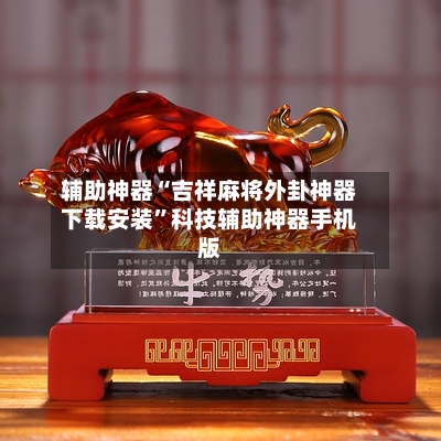 辅助神器“吉祥麻将外卦神器下载安装	”科技辅助神器手机版-第1张图片