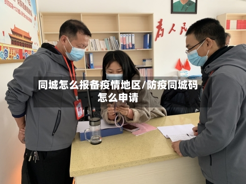 同城怎么报备疫情地区/防疫同城码怎么申请-第1张图片