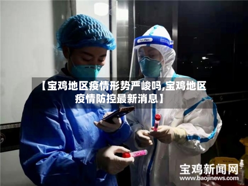 【宝鸡地区疫情形势严峻吗,宝鸡地区疫情防控最新消息】-第1张图片