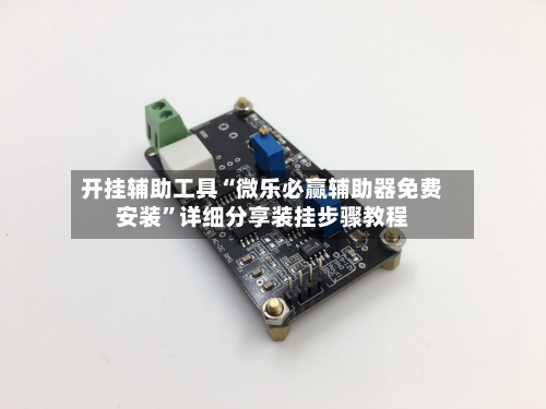 开挂辅助工具“微乐必赢辅助器免费安装”详细分享装挂步骤教程-第1张图片
