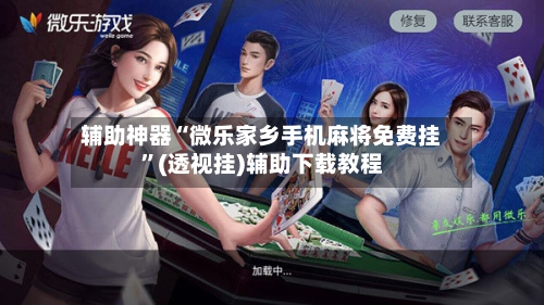 辅助神器“微乐家乡手机麻将免费挂”(透视挂)辅助下载教程-第1张图片