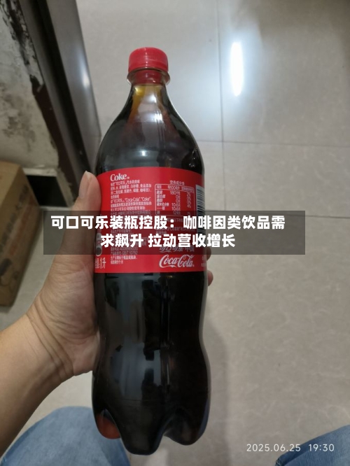 可口可乐装瓶控股：咖啡因类饮品需求飙升 拉动营收增长-第1张图片