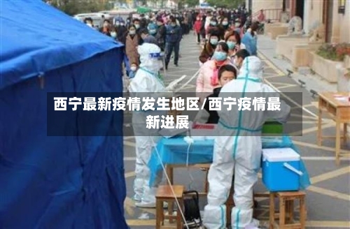 西宁最新疫情发生地区/西宁疫情最新进展-第1张图片