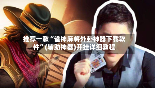 推荐一款“雀神麻将外卦神器下载软件”(辅助神器)开挂详细教程-第1张图片