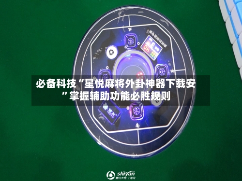 必备科技“星悦麻将外卦神器下载安”掌握辅助功能必胜规则-第1张图片